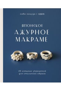 Мацуда С. Японское ажурное макраме. 45 изящных украшений для стильного образа