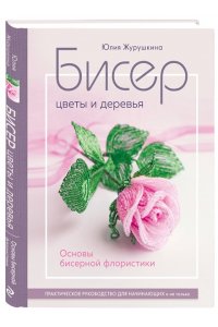 Журушкина Ю.А. Бисер. Цветы и деревья. Основы бисерной флористики