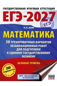 Ким Н.А. ЕГЭ-2027. Математика. 30 тренировочных вариантов экзаменационных работ для подготовки к единому государственному экзамену. Базовый уровень