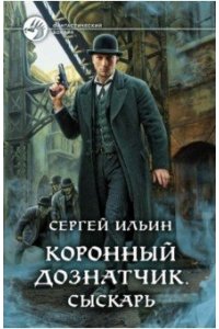 Ильин Сергей Дмитриевич, Ильин Илья Сергеевич Коронный дознатчик. Сыскарь