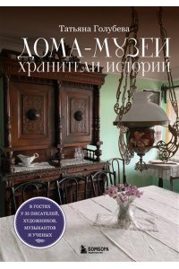 Голубева Т.С. Дома-музеи. Хранители историй. В гостях у 35 писателей, художников, музыкантов и ученых