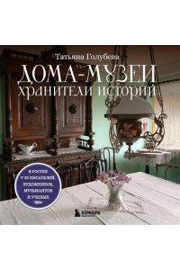 Голубева Т.С. Дома-музеи. Хранители историй. В гостях у 35 писателей, художников, музыкантов и ученых