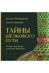 Пиотровский М.Б. Тайны Шёлкового пути. Беседы о восточной коллекции Эрмитажа