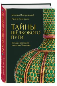 Пиотровский М.Б. Тайны Шёлкового пути. Беседы о восточной коллекции Эрмитажа