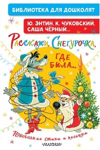 Энтин Ю.С., Чуковский К.И., Черный С. и др. Расскажи, Снегурочка, где была... Новогодние стихи и песенки