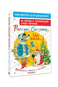 Энтин Ю.С., Чуковский К.И., Черный С. и др. Расскажи, Снегурочка, где была... Новогодние стихи и песенки