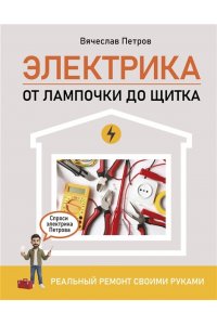 Электрика. От лампочки до щитка. Реальный ремонт своими руками