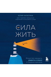 Кильтина Ю.И. Сила жить. Искусство находить радость и смысл в трудные времена