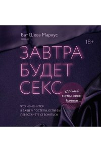 Маркус Б. Завтра будет секс. Что изменится в вашей постели, если вы перестанете стесняться