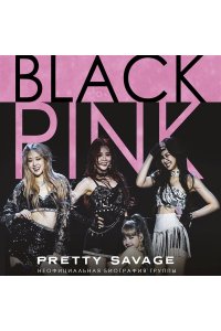 Макхью К. Blackpink: Pretty Savage. Неофициальная биография группы