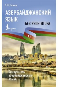 Гасанов Э.В. Азербайджанский язык без репетитора. Самоучитель азербайджанского языка