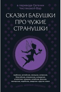 Чистякова-Вэр Е.М. (перевод) Сказки бабушки про чужие странушки. Арабские, английские, немецкие, испанские, бельгийские, итальянские, исландские, египетские, турецкие, китайские, финские, венгерские, индийские, шведские и другие сказки