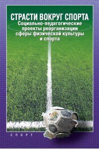 Страсти вокруг спорта. Социально-педагогические проекты реорганизации сферы физической культуры и спорта