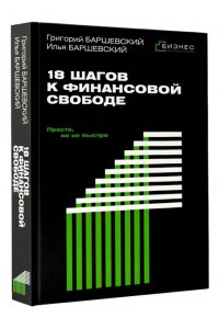 Баршевский Г.А., Баршевский И.Г. 18 шагов к финансовой свободе. Просто, но не быстро