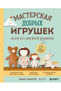 Хван Ю. Мастерская добрых игрушек. Шьем без швейной машинки 17 проектов