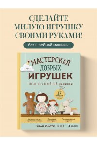 Хван Ю. Мастерская добрых игрушек. Шьем без швейной машинки 17 проектов