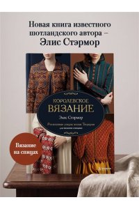 Стэрмор Э. КОРОЛЕВСКОЕ ВЯЗАНИЕ Элис Стэрмор. Роскошные узоры эпохи Тюдоров для вязания спицами