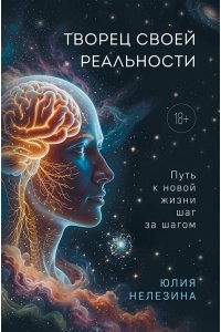 Нелезина Ю.П. Творец своей реальности. Путь к новой жизни шаг за шагом