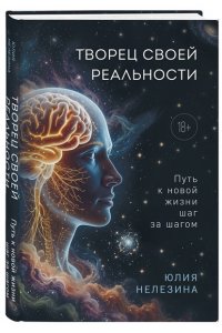Нелезина Ю.П. Творец своей реальности. Путь к новой жизни шаг за шагом