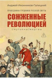 Иконников-Галицкий Анджей Андж Праведники/грешники русской смуты. Кн. 3: Сожжённые революцией: смутьяны/жертвы