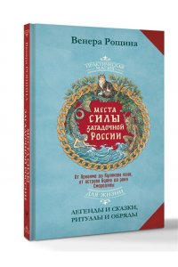 Рощина Венера Места силы загадочной России. От Аркаима до Куликова поля, от острова Буяна до реки Смородины ? легенды и сказки, ритуалы и обряды