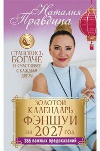 Правдина Н.Б. Золотой календарь фэншуй на 2027 год. 365 важных предсказаний. Становись богаче и счастливее с каждым днем!