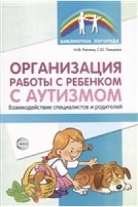 Организация работы с ребенком с аутизмом: Взаимодействие специалистов и родителей/ Танцюра С.Ю.,Риги