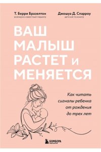 Бразелтон Т. Ваш малыш растет и меняется. Как читать сигналы ребенка от рождения до трех лет