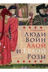 Праздников А. Люди Войн Алой и Белой Розы