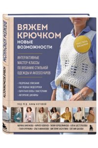 Котова А.И. Мастера вязания. Вяжем крючком: новые возможности. Интерактивные мастер-классы по вязанию стильной одежды и аксессуаров