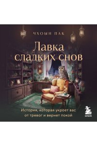 Пак Ч. Лавка сладких снов. История, которая укроет вас от тревог и вернет покой