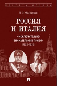 Молодяков В.Э. Россия и Италия: ?исключительно внимательный прием? (1920?1935).-М.:Проспект,2025. (Серия ?Секреты дружбы?).