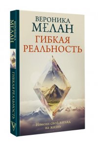 Мелан В. Гибкая реальность. Измени свой взгляд на жизнь