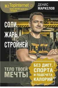 Маркелов Денис Соли, жарь, стройней. Тело твоей мечты без диет, спорта и подсчета калорий