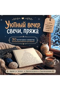 Уютный вечер, свечи, пряжа. 30 антистресс-сюжетов для раскрашивания и рисования. Почувствуйте настроение праздника!