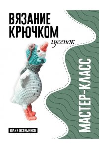 Устименко Ю.А. Гусенок. Мастер-класс по вязанию крючком