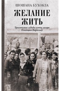 Бухобза Ш. Желание жить. Трагические судьбы узниц лагеря Освенцим-Биркенау