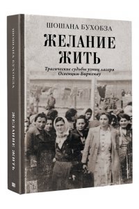 Бухобза Ш. Желание жить. Трагические судьбы узниц лагеря Освенцим-Биркенау