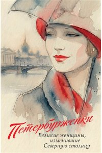 <не указано> Петербурженки. Великие женщины, изменившие северную столицу