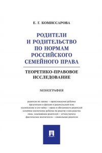 Комиссарова Е.Г. Родители и родительство по нормам российского семейного права (теоретико-правовое исследование). Монография.-М.:Проспект,2024.