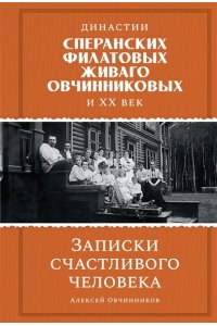 Овчинников А.Ф. Династии Сперанских, Филатовых, Живаго, Овчинниковых и весь ХХ век. Записки счастливого человека
