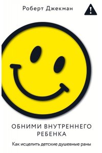 Джекман Р. Обними внутреннего ребенка. Как исцелить детские душевные раны