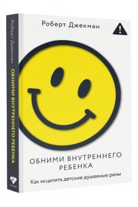 Джекман Р. Обними внутреннего ребенка. Как исцелить детские душевные раны