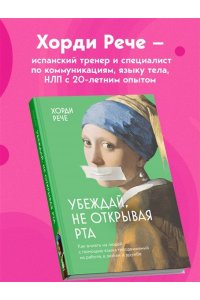 Рече Х. Убеждай, не открывая рта. Как влиять на людей с помощью языка телодвижений на работе, в любви и дружбе
