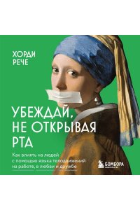 Рече Х. Убеждай, не открывая рта. Как влиять на людей с помощью языка телодвижений на работе, в любви и дружбе