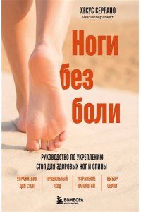 Серрано Х. Ноги без боли. Руководство по укреплению стоп для здоровых ног и спины