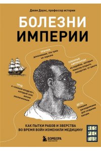 Даунс Д. Болезни империи. Как пытки рабов и зверства во время войн изменили медицину