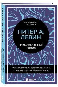 Левин Питер А. Невысказанный голос. Руководство по трансформации тревоги, страха, боли и стыда