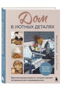 Данилова Д. Дом в уютных деталях. Вдохновляющие проекты, которые сделают загородный дом индивидуальным