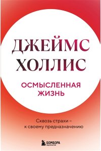 Холлис Джеймс Осмысленная жизнь. Сквозь страхи ? к своему предназначению